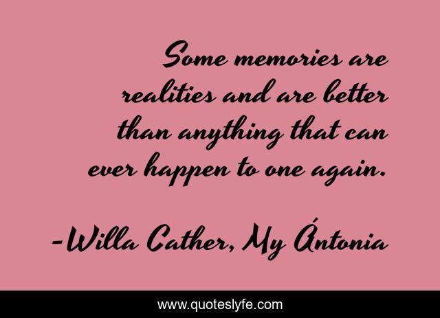 Some memories are realities and are better than anything that can ever happen to one again.
