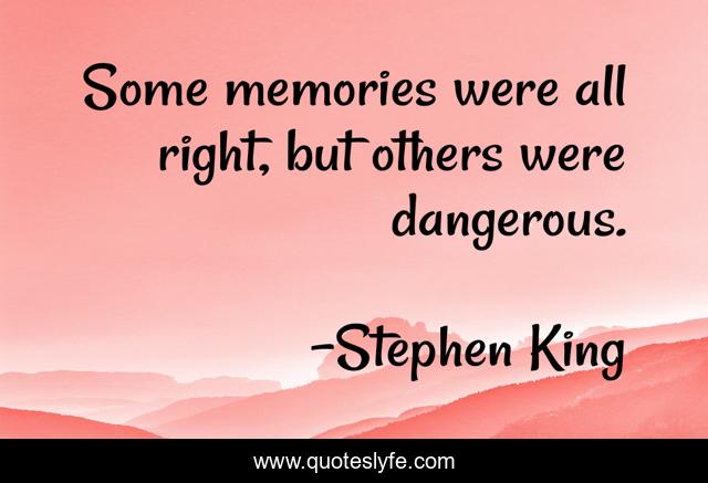 Some memories were all right, but others were dangerous.