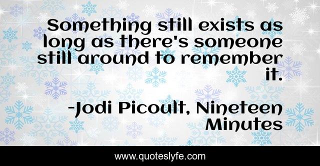Something still exists as long as there's someone still around to remember it.