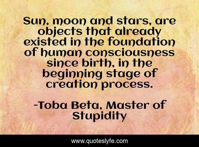Sun, moon and stars, are objects that already existed in the foundation of human consciousness since birth, in the beginning stage of creation process.