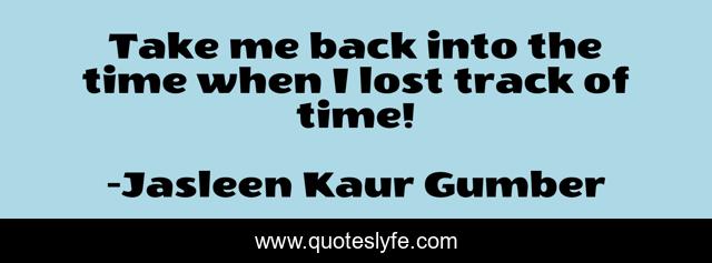 Take me back into the time when I lost track of time!