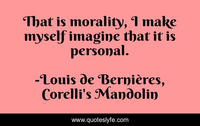 That is morality, I make myself imagine that it is personal.