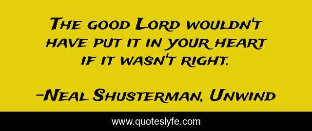 The good Lord wouldn't have put it in your heart if it wasn't right.