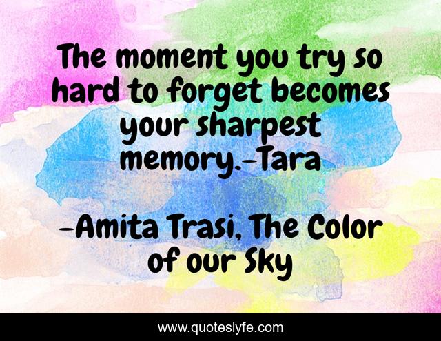 The moment you try so hard to forget becomes your sharpest memory.-Tara