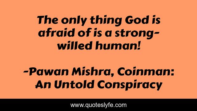 The only thing God is afraid of is a strong-willed human!