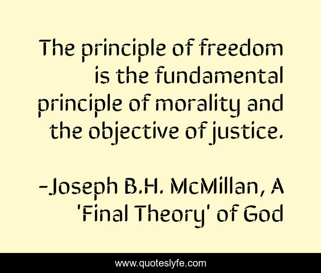 The principle of freedom is the fundamental principle of morality and the objective of justice.