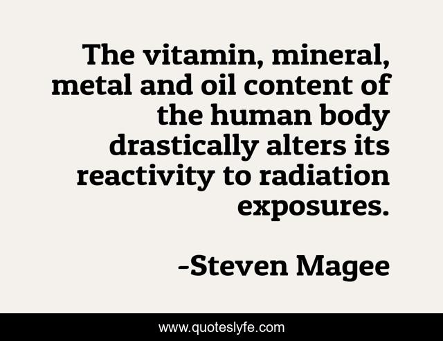 The vitamin, mineral, metal and oil content of the human body drastically alters its reactivity to radiation exposures.