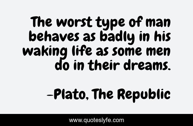 The worst type of man behaves as badly in his waking life as some men do in their dreams.