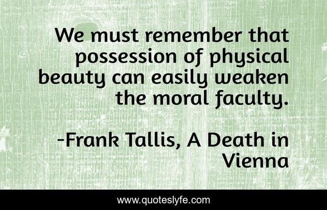 We must remember that possession of physical beauty can easily weaken the moral faculty.