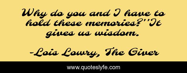 Why do you and I have to hold these memories?''It gives us wisdom.
