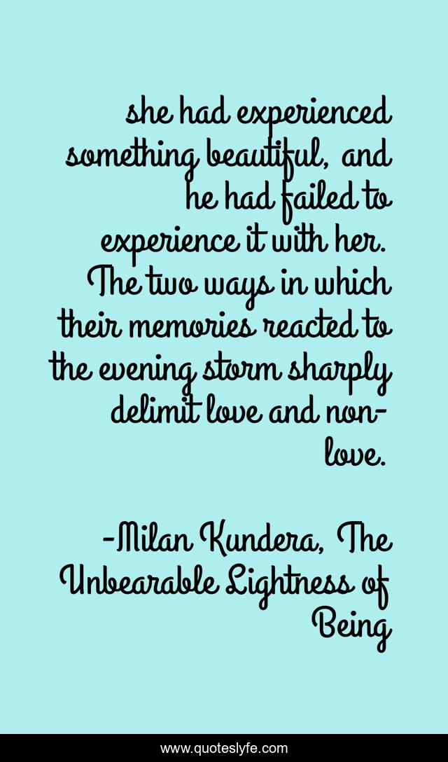 she had experienced something beautiful, and he had failed to experience it with her. The two ways in which their memories reacted to the evening storm sharply delimit love and non-love.
