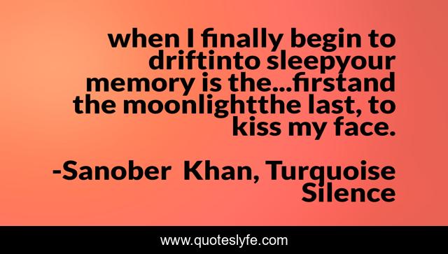 when I finally begin to driftinto sleepyour memory is the...firstand the moonlightthe last, to kiss my face.