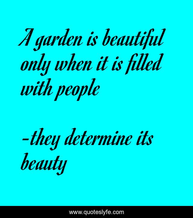 A garden is beautiful only when it is filled with people