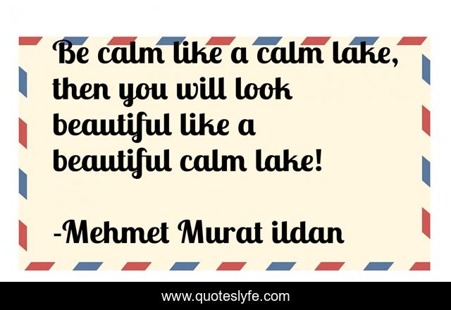 Be calm like a calm lake, then you will look beautiful like a beautiful calm lake!