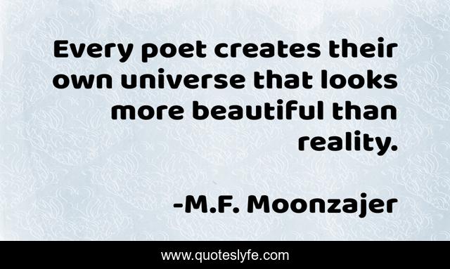 Every poet creates their own universe that looks more beautiful than reality.