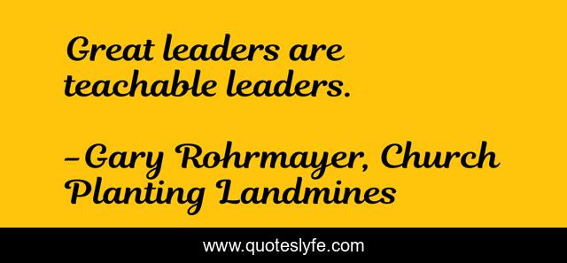 Great leaders are teachable leaders.