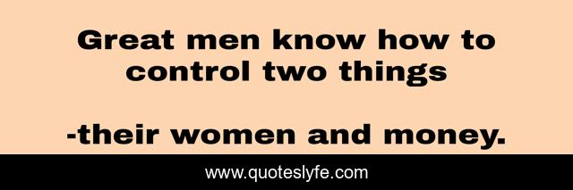Great men know how to control two things