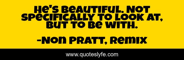 He's beautiful. Not specifically to look at, but to be with.