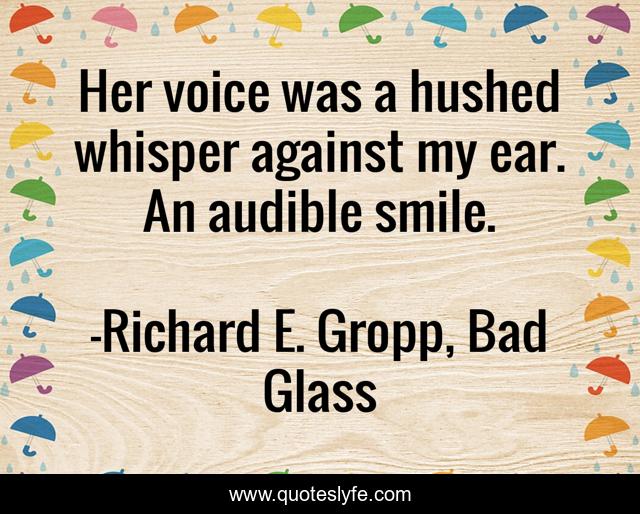 Her voice was a hushed whisper against my ear. An audible smile.... Quote by Richard E. Gropp