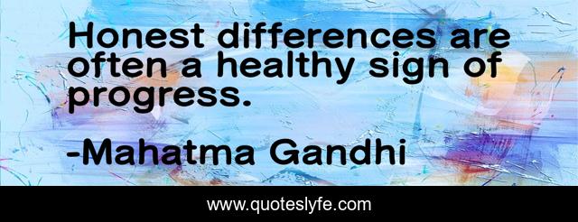 Honest differences are often a healthy sign of progress.