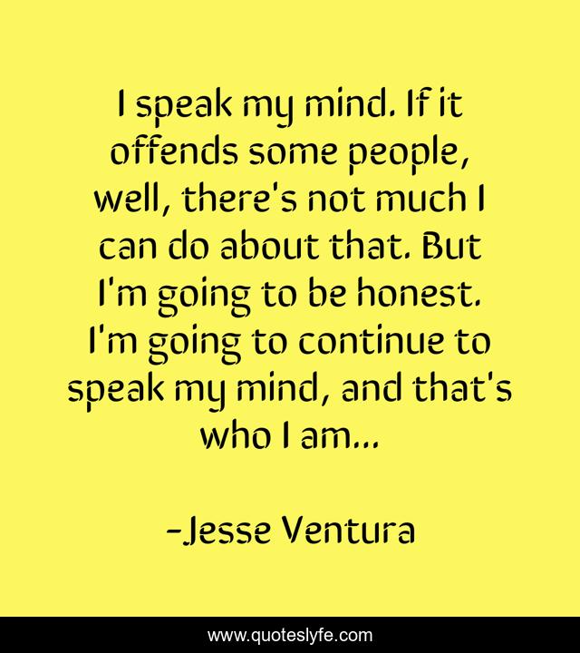 Speaking My Mind Quotes I Speak My Mind. If It Offends Some People, Well, There's Not Much I C...  Quote By Jesse Ventura - Quoteslyfe