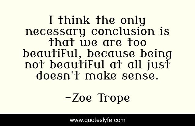 I think the only necessary conclusion is that we are too beautiful, because being not beautiful at all just doesn't make sense.