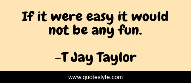 If it were easy it would not be any fun.