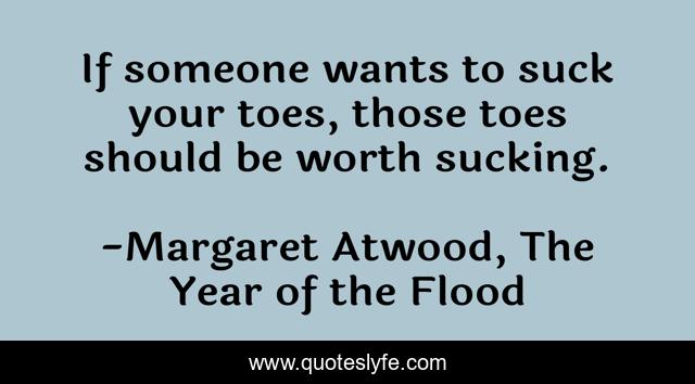 If someone wants to suck your toes, those toes should be worth sucking.
