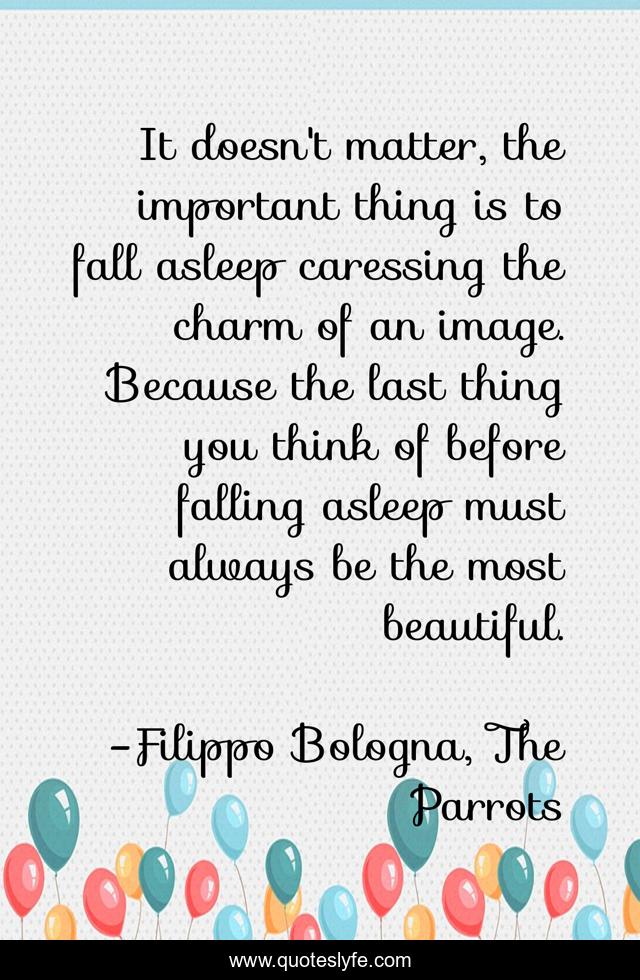 It doesn't matter, the important thing is to fall asleep caressing the charm of an image. Because the last thing you think of before falling asleep must always be the most beautiful.