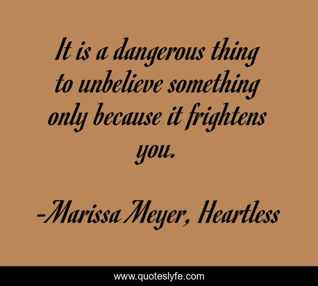 It is a dangerous thing to unbelieve something only because it frightens you.