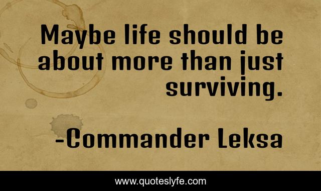 Maybe life should be about more than just surviving.