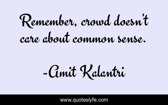 Remember, crowd doesn't care about common sense.