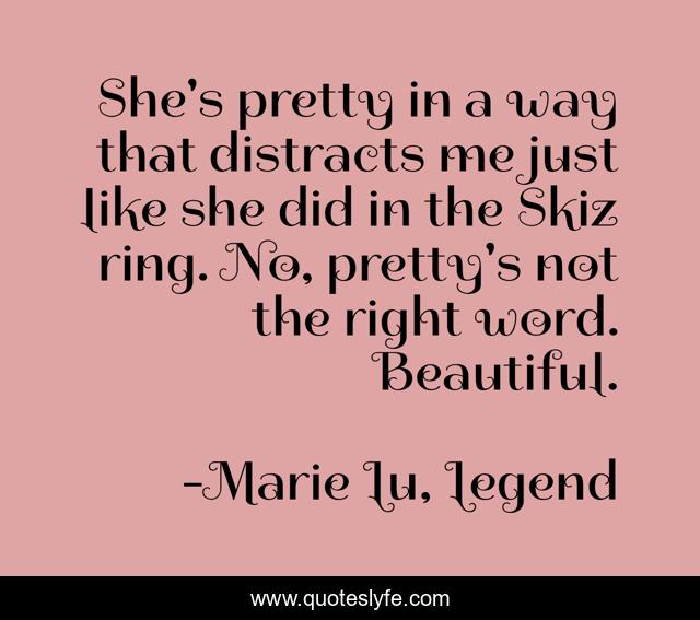 She's pretty in a way that distracts me just like she did in the Skiz ring. No, pretty's not the right word. Beautiful.