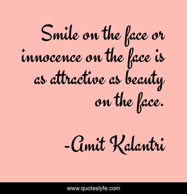Smile on the face or innocence on the face is as attractive as beauty on the face.