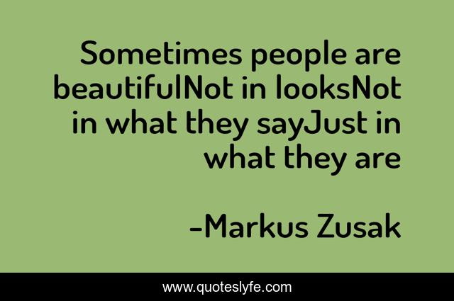 Sometimes people are beautifulNot in looksNot in what they sayJust in what they are