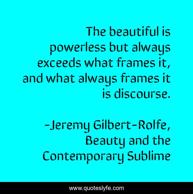 The beautiful is powerless but always exceeds what frames it, and what always frames it is discourse.