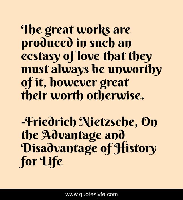 The great works are produced in such an ecstasy of love that they must always be unworthy of it, however great their worth otherwise.