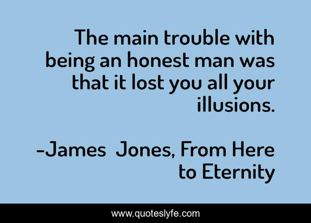 The main trouble with being an honest man was that it lost you all your illusions.