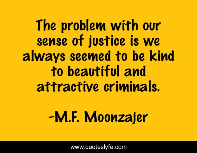 The problem with our sense of justice is we always seemed to be kind to beautiful and attractive criminals.