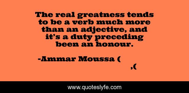 The real greatness tends to be a verb much more than an adjective, and it’s a duty preceding been an honour.