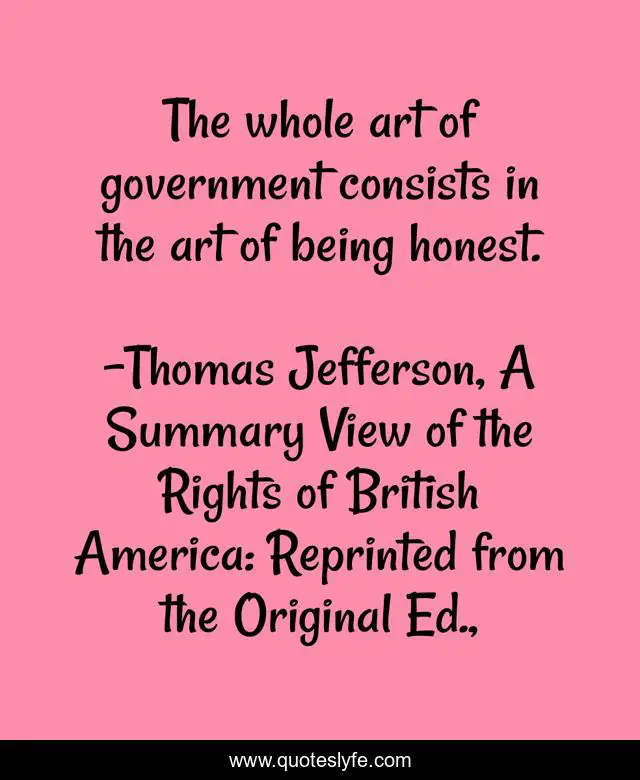 The whole art of government consists in the art of being honest.