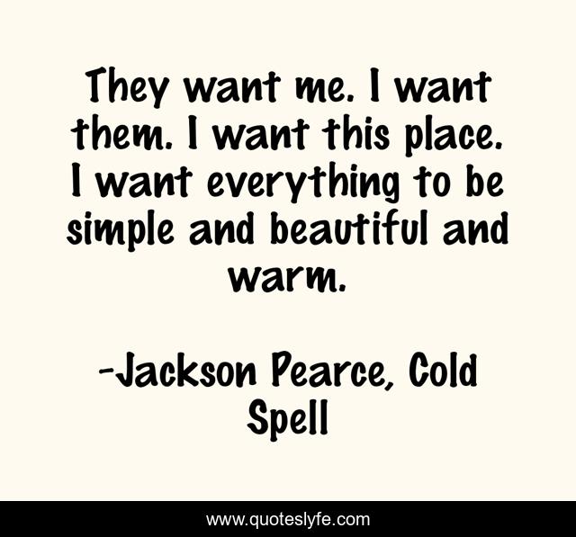 They want me. I want them. I want this place. I want everything to be simple and beautiful and warm.