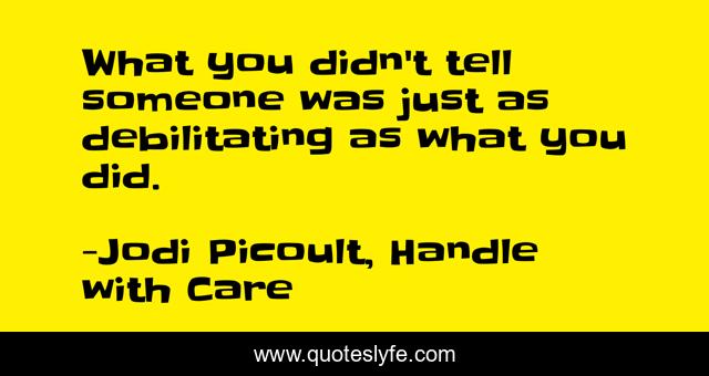 What you didn't tell someone was just as debilitating as what you did.