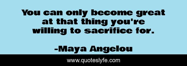 You can only become great at that thing you're willing to sacrifice for.