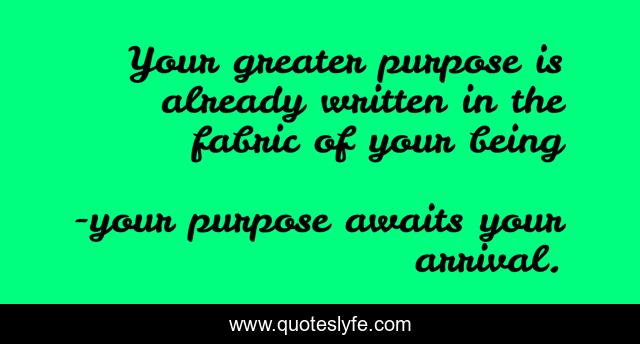 Your greater purpose is already written in the fabric of your being