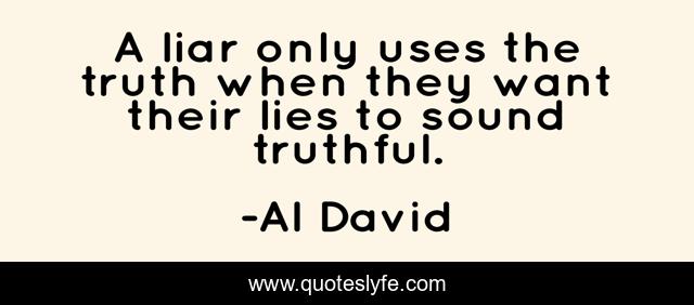 A liar only uses the truth when they want their lies to sound truthful.