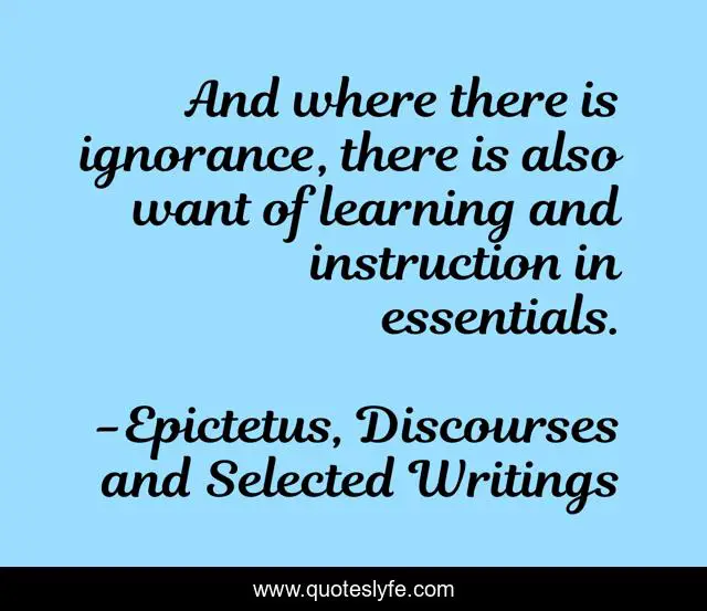 And where there is ignorance, there is also want of learning and instruction in essentials.