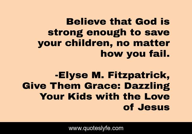 Believe that God is strong enough to save your children, no matter how you fail.