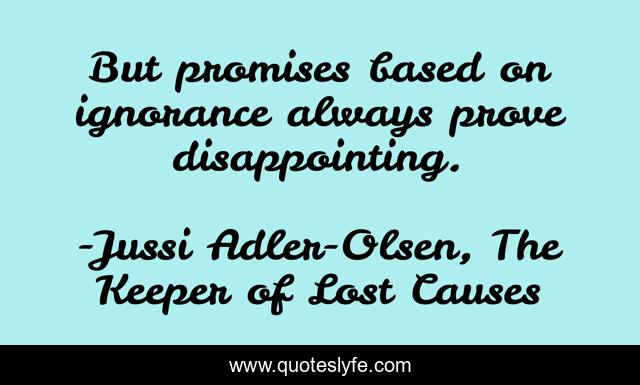 But promises based on ignorance always prove disappointing.