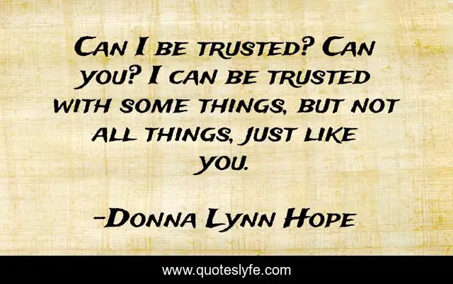 Can I be trusted? Can you? I can be trusted with some things, but not all things, just like you.